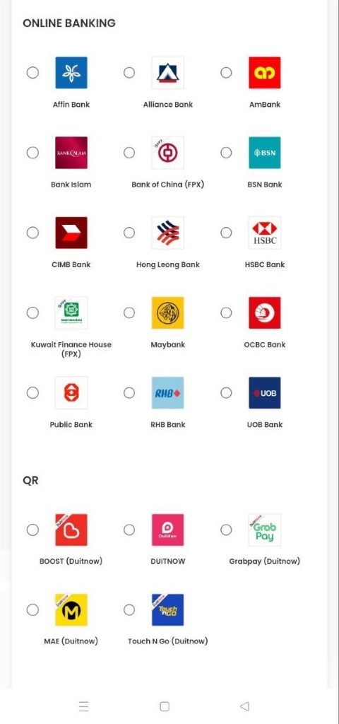 ONLINE BANKING o O o O Affin Bank Bank Islam CIMB Bank Alliance Bank o Bank of China (FPX) Hong Leong Bank O AmBank •BSN BSN Bank Kuwait Finance House public Bank O BOOST (Duitnow) O MAE (Duitnow) O o o Maybank mag. RHB Bank O DUITNOW HSBC Bank ocec Bank O 00B Bank O Pay Grabpay (Duitnow) Touch N Go (Duitnow) ONLINE BANKING o O o O Affin Bank Bank Islam CIMB Bank Alliance Bank o Bank of China (FPX) Hong Leong Bank O AmBank •BSN BSN Bank Kuwait Finance House public Bank O BOOST (Duitnow) O MAE (Duitnow) O o o Maybank mag. RHB Bank O DUITNOW HSBC Bank ocec Bank O 00B Bank O Pay Grabpay (Duitnow) Touch N Go (Duitnow)